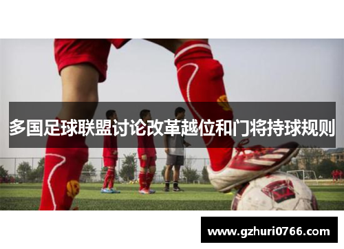 多国足球联盟讨论改革越位和门将持球规则